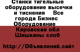 Станки тигельные (оборудование высечки и тиснения) - Все города Бизнес » Оборудование   . Кировская обл.,Шишканы слоб.